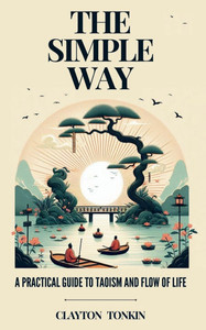 The Simple Way: A Practical Guide to Taoism and the Flow of Life The Simple Way: A Practical Guide to Taoism and the Flow of Life