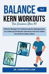 Balance Und Kern Workouts Für Senioren Über 60: Einfache Übungen Zur Verbesserung Des Gleichgewichts, Zur Linderung Chronischer Schmerzen Und Zum Aufb Balance Und Kern Workouts Für Senioren Über 60: Einfache Übungen Zur Verbesserung Des Gleichgewichts, Zur Linderung Chronischer Schmerzen Und Zum Aufb