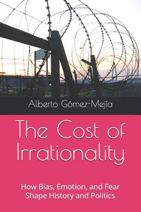 The Cost of Irrationality: How Bias, Emotion, and Fear Shape History and Politics
