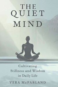 THE Quiet Mind: Cultivating Stillness and Wisdom in Daily Life