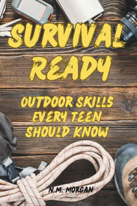 Survival Ready: Outdoor Skills Every Teen Should Know Survival Ready: Outdoor Skills Every Teen Should Know