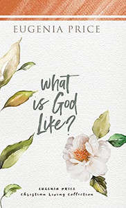 What Is God Like? (The Eugenia Price Christian Living Collection) What Is God Like? (The Eugenia Price Christian Living Collection)