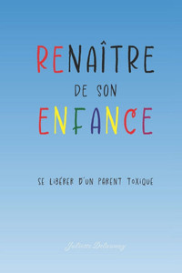 Renaître de son enfance: Se libérer d'un parent toxique Renaître de son enfance: Se libérer d'un parent toxique