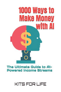 1000 Ways to Make Money with AI: The Ultimate Guide to AI-Powered Income Streams