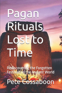 Pagan Rituals Lost to Time: Rediscovering the Forgotten Festivals of the Ancient World