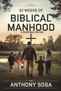52 Weeks of Biblical Manhood: A Devotional for Men 52 Weeks of Biblical Manhood: A Devotional for Men