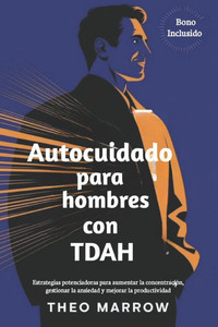 Autocuidado para hombres con TDAH: Estrategias potenciadoras para aumentar la concentración, gestionar la ansiedad y mejorar la productividad Autocuidado para hombres con TDAH: Estrategias potenciadoras para aumentar la concentración, gestionar la ansiedad y mejorar la productividad