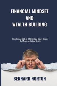 Financial Mindset And Wealth building: Master the Wealth Mindset, Build Financial Freedom, and Secure Your Future. The Ultimate Guide to Shifting Your Financial Mindset And Wealth building: Master the Wealth Mindset, Build Financial Freedom, and Secure Your Future. The Ultimate Guide to Shifting Your
