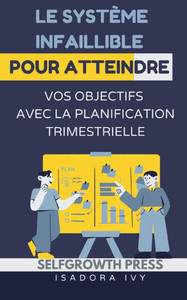 Le Système Infaillible pour Atteindre Vos Objectifs avec la Planification Trimestrielle