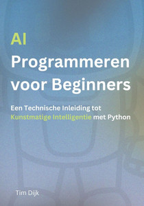 AI Programmeren voor Beginners: Een Technische Inleiding tot Kunstmatige Intelligentie met Python