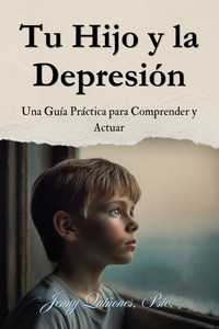 Tu Hijo y la Depresión: Una Guía Práctica para Comprender y Actuar Tu Hijo y la Depresión: Una Guía Práctica para Comprender y Actuar