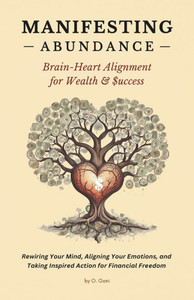 Manifesting Abundance: Brain-Heart Alignment for Wealth & Success: Rewiring Your Mind, Aligning Your Emotions, and Taking Inspired Action for Financia