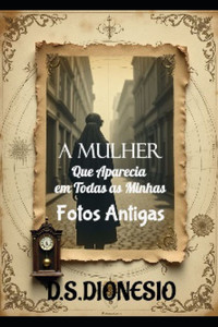 A Mulher Que Aparecia em Todas as Minhas Fotos Antigas A Mulher Que Aparecia em Todas as Minhas Fotos Antigas