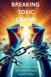 Breaking Toxic Chains: Reclaiming Your Life And Peace