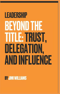 Leadership Beyond the Title: Trust, Delegation, and Influence Leadership Beyond the Title: Trust, Delegation, and Influence