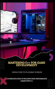 Mastering C++ for Game Development from Code to Playable Worlds: A Complete Guide to Building High-Performance Games with C++ Mastering C++ for Game Development from Code to Playable Worlds: A Complete Guide to Building High-Performance Games with C++