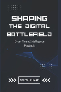 Shaping The Digital Battlefield: Cyber Threat Intelligence Playbook Shaping The Digital Battlefield: Cyber Threat Intelligence Playbook