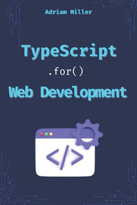TypeScript for Web Development: Boost Your Productivity, Eliminate Costly Errors, and Build Scalable Web Applications with TypeScript TypeScript for Web Development: Boost Your Productivity, Eliminate Costly Errors, and Build Scalable Web Applications with TypeScript
