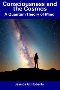 Consciousness and the Cosmos: A Quantum Theory of Mind Consciousness and the Cosmos: A Quantum Theory of Mind