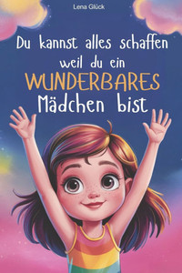 Du kannst alles schaffen-weil du ein wunderbares Mädchen bist: Mutmach-Geschichten für Mädchen die stärken und begleiten-über Freundschaft u. Schulsta Du kannst alles schaffen-weil du ein wunderbares Mädchen bist: Mutmach-Geschichten für Mädchen die stärken und begleiten-über Freundschaft u. Schulsta