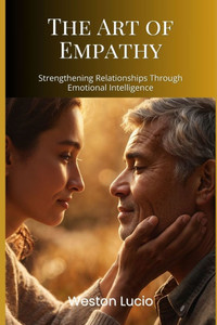 The Art of Empathy: Strengthening Relationships Through Emotional Intelligence