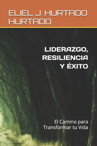 Liderazgo, Resiliencia Y Éxito: El Camino para Transformar tu Vida Liderazgo, Resiliencia Y Éxito: El Camino para Transformar tu Vida