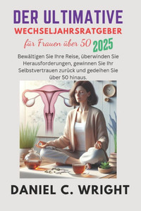 Der ultimative Leitfaden für Frauen über 50: Der ultimative Leitfaden für Frauen über 50, Der Menopause-Ratgeber für Frauen, Wechseljahresratgeber für