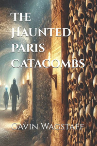 The Haunted Paris Catacombs The Haunted Paris Catacombs