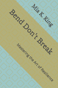 Bend Don't Break: Mastering the Art of Resilience Bend Don't Break: Mastering the Art of Resilience