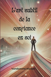 L'art subtil de la confiance en soi: Techniques et exercices pratiques pour renforcer sa confiance en soi, s'affirmer et atteindre ses objectifs avec L'art subtil de la confiance en soi: Techniques et exercices pratiques pour renforcer sa confiance en soi, s'affirmer et atteindre ses objectifs avec
