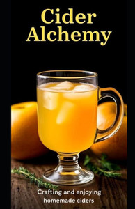 Cider Alchemy: Crafting and enjoying homemade ciders