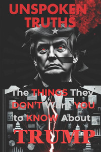 Unspoken Truths: The Things They Don't Want You to Know About Trump Unspoken Truths: The Things They Don't Want You to Know About Trump