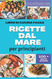 Ricette dal Mare: Piatti principali a base di Frutti di mare e Pesce Ricette dal Mare: Piatti principali a base di Frutti di mare e Pesce