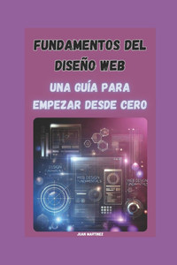 Fundamentos del Diseño Web: Una Guía para Empezar desde Cero Fundamentos del Diseño Web: Una Guía para Empezar desde Cero