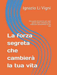 La forza segreta che cambierà la tua vita: Una guida ed esercizi per ogni giorno della settimana per realizzare pienamente la tua vita La forza segreta che cambierà la tua vita: Una guida ed esercizi per ogni giorno della settimana per realizzare pienamente la tua vita