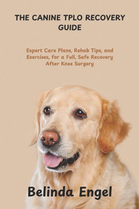 The Canine Tplo Recovery Guide: Expert Care Plans, Rehab Tips, and Exercises, for a Full, Safe Recovery After Knee Surgery