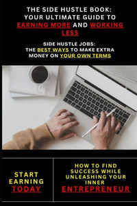 The Side Hustle Guide: Practical Strategies to Increase Income and Save Time: Side Hustle Ideas: Flexible Ways to Earn Extra Income on Your Schedule The Side Hustle Guide: Practical Strategies to Increase Income and Save Time: Side Hustle Ideas: Flexible Ways to Earn Extra Income on Your Schedule