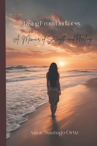 Rising From Darkness: A Memoir of Strength and Healing Rising From Darkness: A Memoir of Strength and Healing