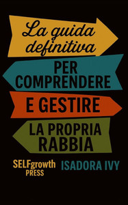 La guida definitiva per comprendere e gestire la propria rabbia La guida definitiva per comprendere e gestire la propria rabbia