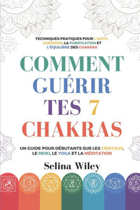Comment Guérir Tes 7 Chakras: Un Guide pour Débutants Sur Les Cristaux, Le Reiki, Le Yoga Et La Méditation. Techniques Pratiques Pour L'Auto-Guérison, Comment Guérir Tes 7 Chakras: Un Guide pour Débutants Sur Les Cristaux, Le Reiki, Le Yoga Et La Méditation. Techniques Pratiques Pour L'Auto-Guérison,