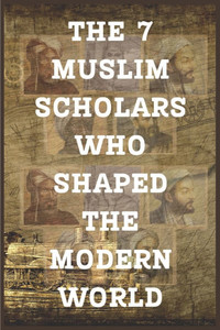 The 7 Muslim Scholars Who Shaped the Modern World The 7 Muslim Scholars Who Shaped the Modern World