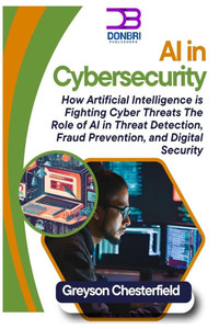 AI in Cybersecurity: How Artificial Intelligence is Fighting Cyber Threats: The Role of AI in Threat Detection, Fraud Prevention, and Digital Security AI in Cybersecurity: How Artificial Intelligence is Fighting Cyber Threats: The Role of AI in Threat Detection, Fraud Prevention, and Digital Security