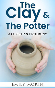 The Clay and the Potter: A Christian Testimony