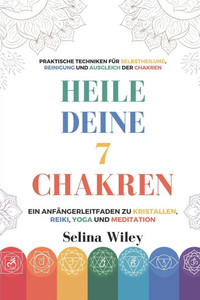 Heile Deine 7 Chakren: Ein Anfängerleitfaden Zu Kristallen, Reiki, Yoga Und Meditation. Praktische Techniken Für Selbstheilung, Reinigung Und Ausgleic Heile Deine 7 Chakren: Ein Anfängerleitfaden Zu Kristallen, Reiki, Yoga Und Meditation. Praktische Techniken Für Selbstheilung, Reinigung Und Ausgleic