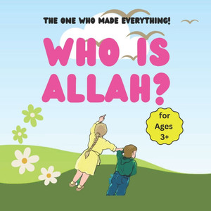 Who is Allah?: The One Who Made Everything! - for Ages 3+ Who is Allah?: The One Who Made Everything! - for Ages 3+