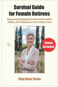 Survival Guide for Female Retirees: Empowering Strategies for Financial Freedom, Health, and Fulfillment in Your Golden Years