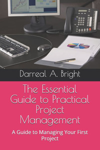 The Essential Guide to Practical Project Management: A Guide to Managing Your First Project