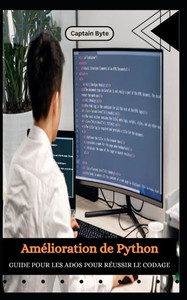 Amélioration de Python GUIDE POUR LES ADOS POUR RÉUSSIR LE CODAGE Amélioration de Python GUIDE POUR LES ADOS POUR RÉUSSIR LE CODAGE