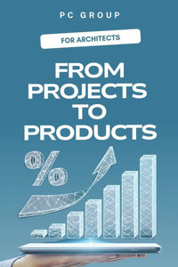 From Projects to Products: The Future of Architects as Entrepreneurs From Projects to Products: The Future of Architects as Entrepreneurs