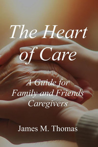 The Heart of Care: A Guide for Family and Friends Caregivers The Heart of Care: A Guide for Family and Friends Caregivers